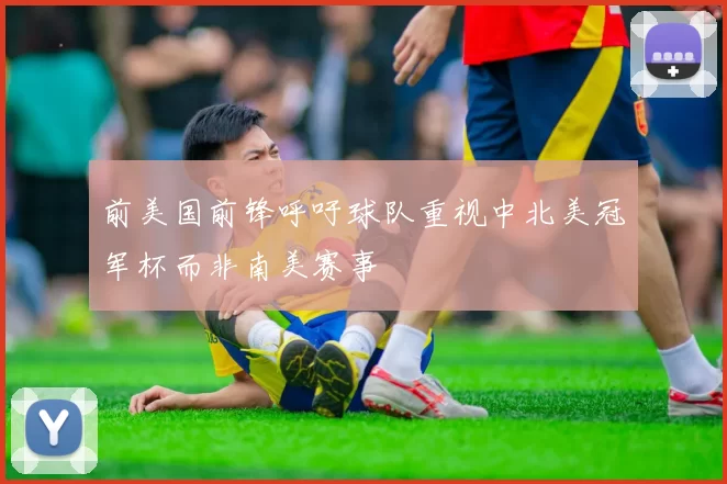 前美国前锋呼吁球队重视中北美冠军杯而非南美赛事