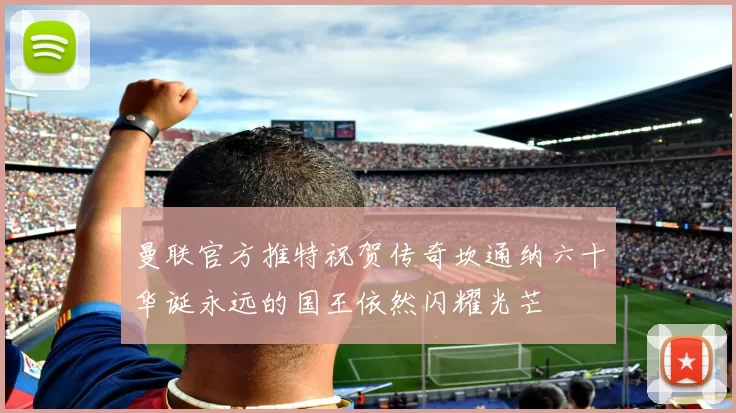 曼联官方推特祝贺传奇坎通纳六十华诞永远的国王依然闪耀光芒