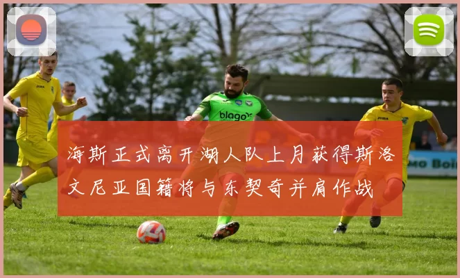 海斯正式离开湖人队上月获得斯洛文尼亚国籍将与东契奇并肩作战