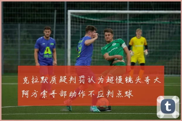 克拉默质疑判罚认为超慢镜头夸大阿方索手部动作不应判点球